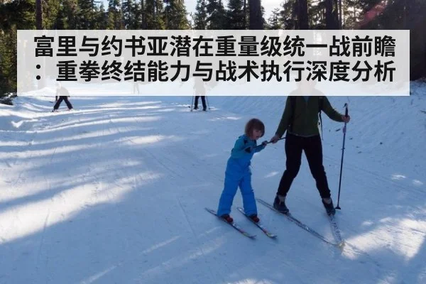 富里与约书亚潜在重量级统一战前瞻：重拳终结能力与战术执行深度分析