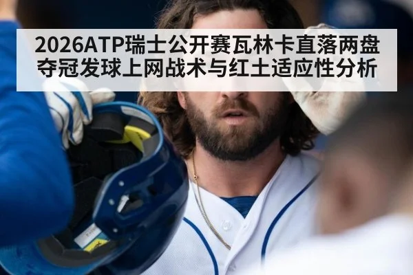 2026ATP瑞士公开赛瓦林卡直落两盘夺冠发球上网战术与红土适应性分析（j9.com）