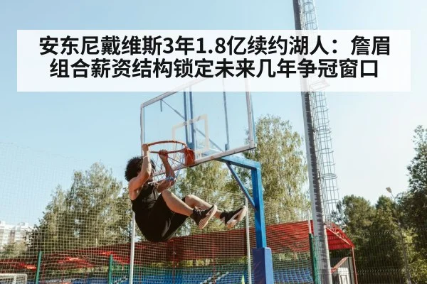 安东尼戴维斯3年1.8亿续约湖人：詹眉组合薪资结构锁定未来几年争冠窗口（j9 game）