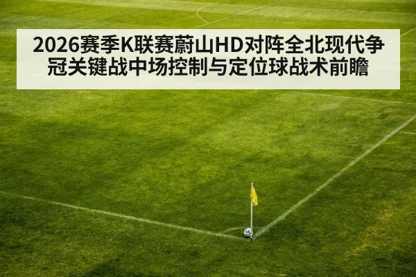 2026赛季K联赛蔚山HD对阵全北现代争冠关键战中场控制与定位球战术前瞻（j9.com）