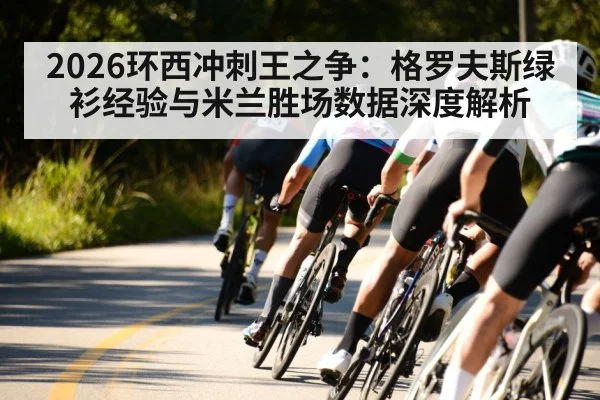 2026环西冲刺王之争：格罗夫斯绿衫经验与米兰胜场数据深度解析（j9.com）