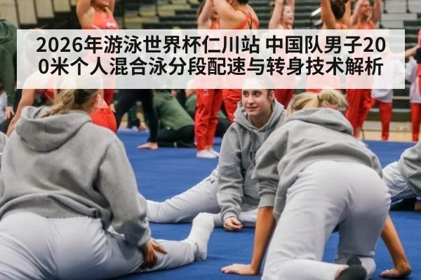 2026年游泳世界杯仁川站 中国队男子200米个人混合泳分段配速与转身技术解析（j9 game）